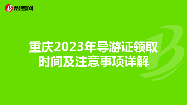 重庆2023年导游证领取时间及注意事项详解