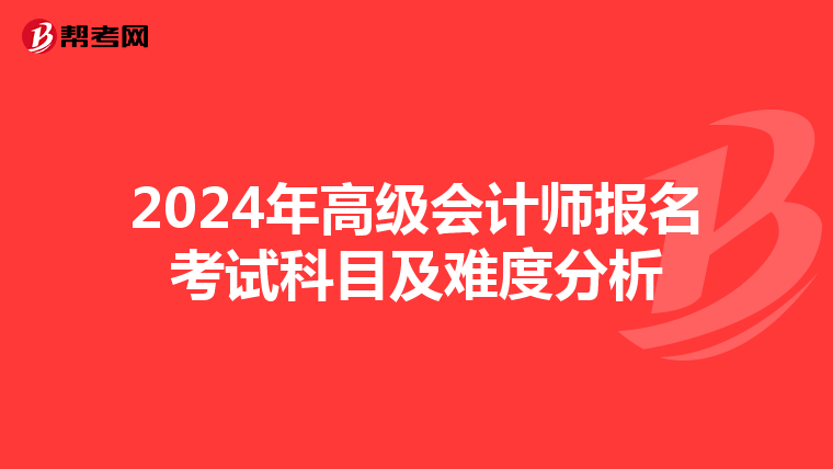 2024年高級會計師報名考試科目及難度分析