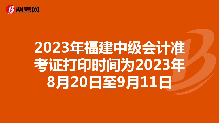 2023年福建中级会计准考证打印时间为2023年8月20日至9月11日