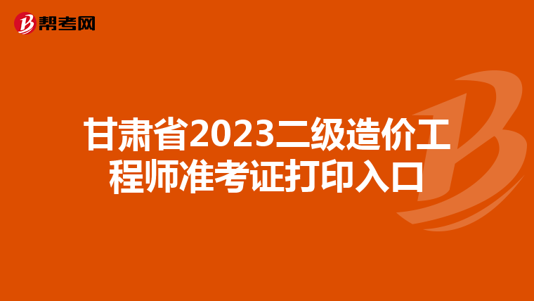 甘肃省2023二级造价工程师准考证打印入口
