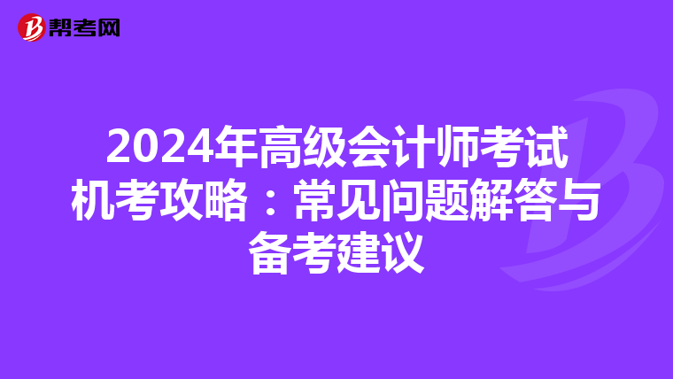 2024年高级会计师考试机考攻略：常见问题解答与备考建议
