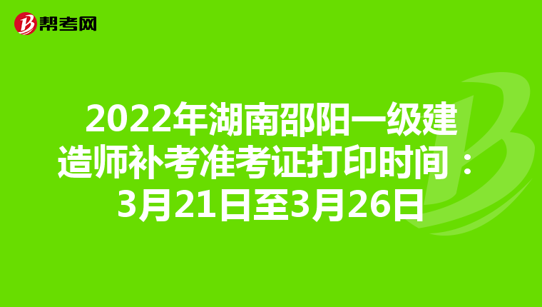 2022年湖南邵阳一级建造师补考准考证打印时间:3月21日至3月26日