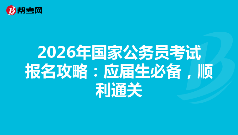 2026年国家公务员考试报名攻略：应届生必备，顺利通关