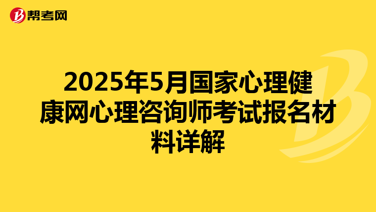 2025年5月国家心理健康网心理咨询师考试报名材料详解
