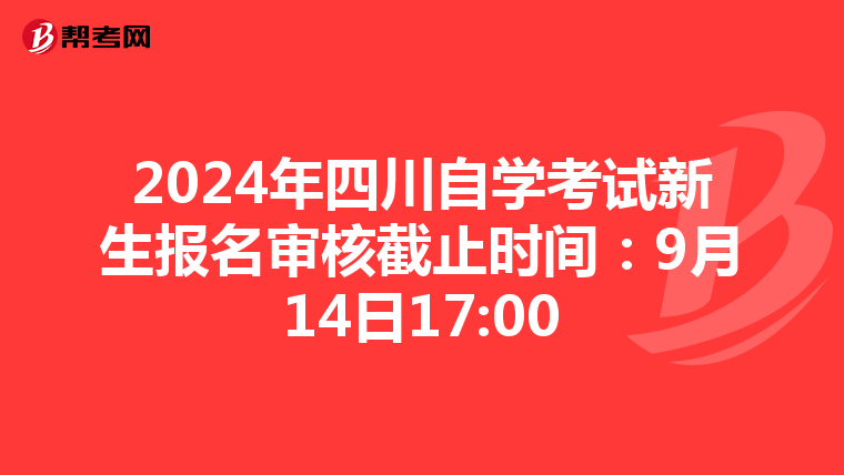 2024年四川自学考试新生报名审核截止时间：9月14日17:00