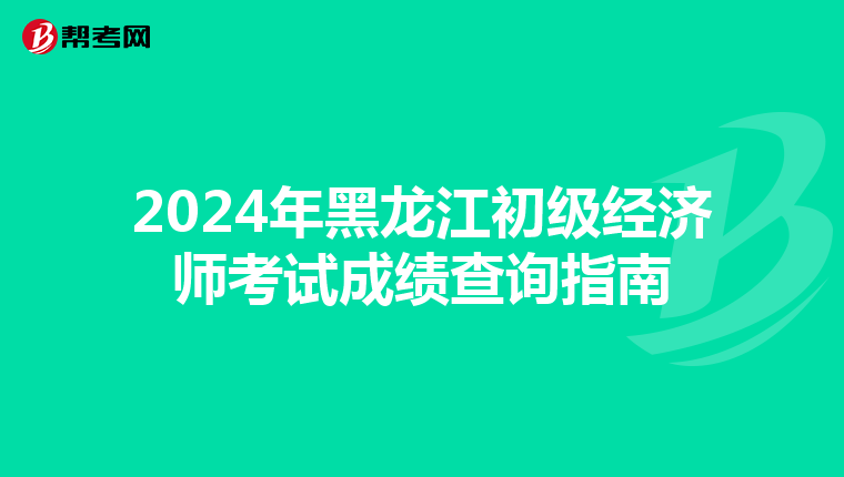 2024年黑龙江初级经济师考试成绩查询指南