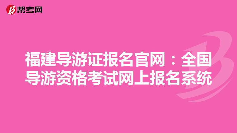 福建导游证报名官网：全国导游资格考试网上报名系统