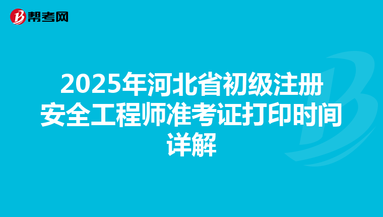 2025年河北省初級注冊安全工程師準考證打印時間詳解
