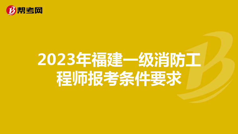 2023年福建一级消防工程师报考条件要求