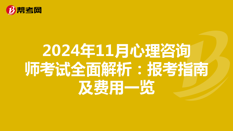 2024年11月心理咨询师考试全面解析：报考指南及费用一览