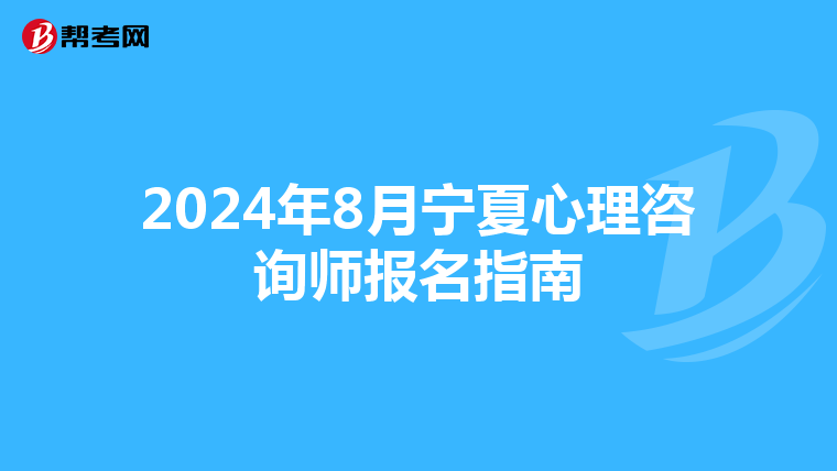 2024年8月宁夏心理咨询师报名指南