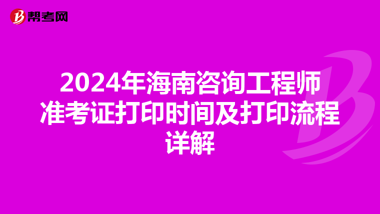2024年海南咨询工程师准考证打印时间及打印流程详解