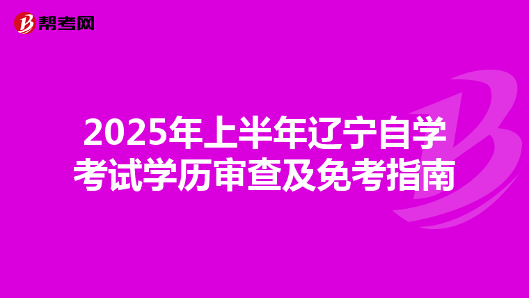 2025年上半年辽宁自学考试学历审查及免考指南