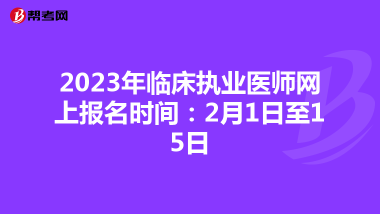 2023年临床执业医师网上报名时间：2月1日至15日