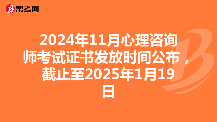 2024年11月心理咨询师考试证书发放时间公布，截止至2025年1月19日