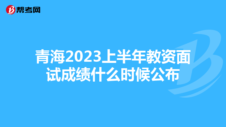 青海2023上半年教资面试成绩什么时候公布