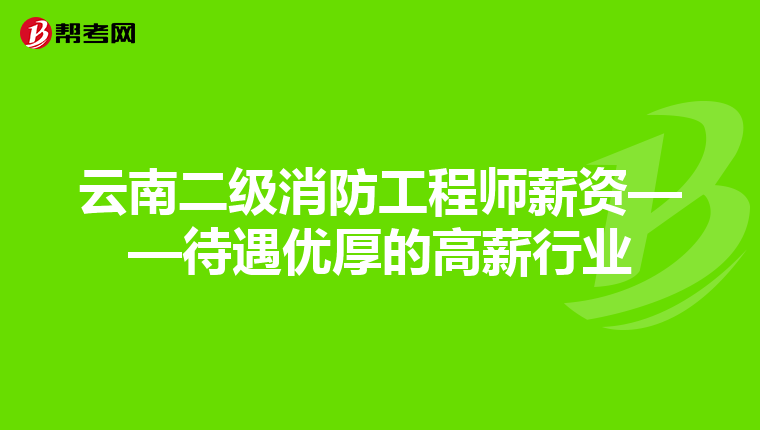 云南二級消防工程師薪資——待遇優厚的高薪行業