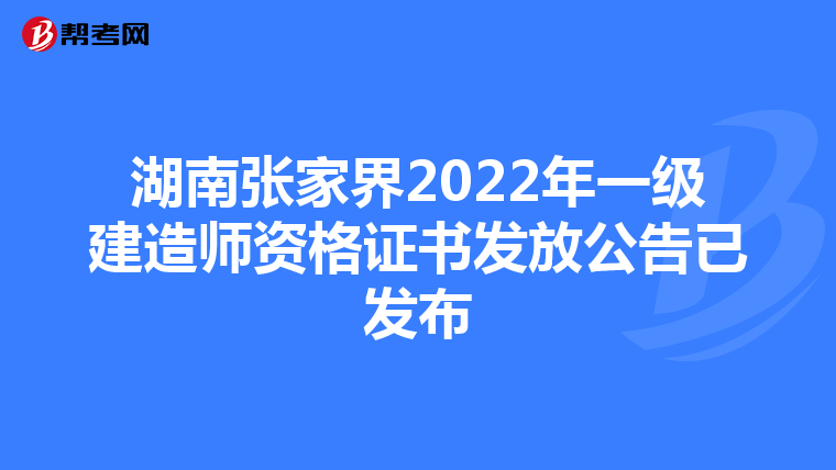 湖南张家界2022年一级建造师资格证书发放公告已发布