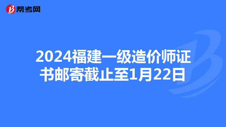 2024福建一级造价师证书邮寄截止至1月22日