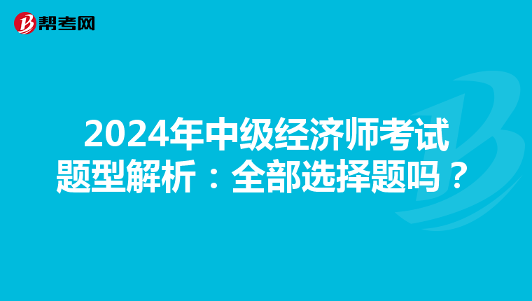 2024年中级经济师考试题型解析：全部选择题吗？
