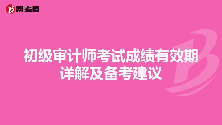 初级审计师考试成绩有效期详解及备考建议