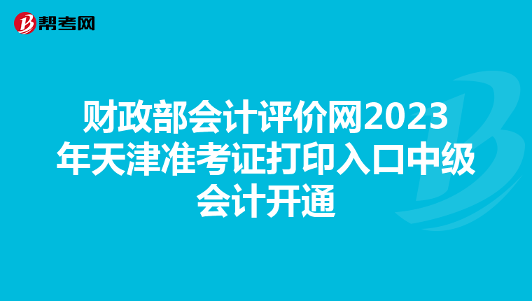 财政部会计评价网2023年天津准考证打印入口中级会计开通