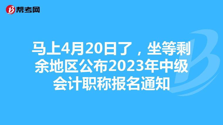 馬上4月20日了，坐等剩余地區(qū)公布2023年中級(jí)會(huì)計(jì)職稱報(bào)名通知