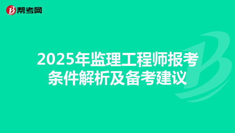 2025年监理工程师报考条件解析及备考建议