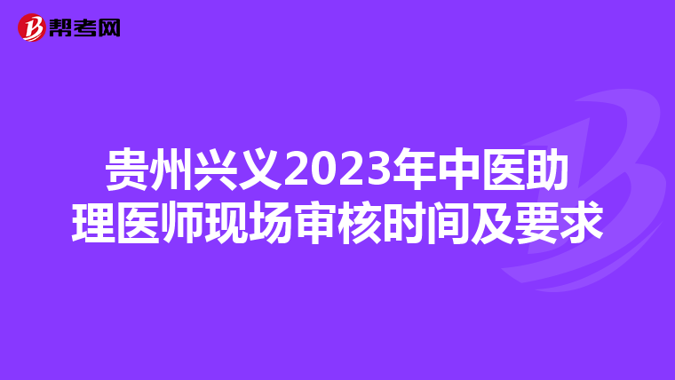 贵州兴义2023年中医助理医师现场审核时间及要求