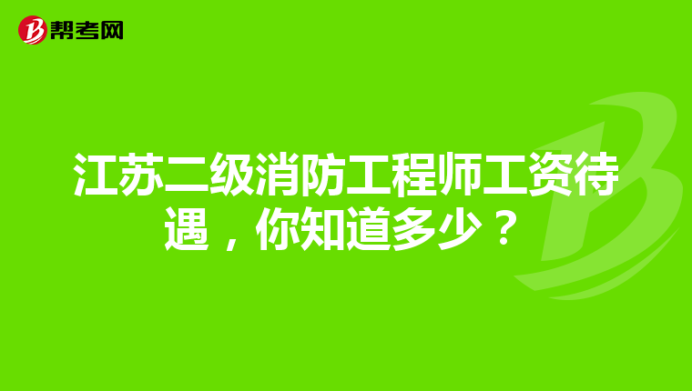 江蘇二級消防工程師工資待遇，你知道多少？