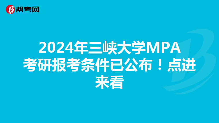 2024年三峡大学MPA考研报考条件已公布！点进来看