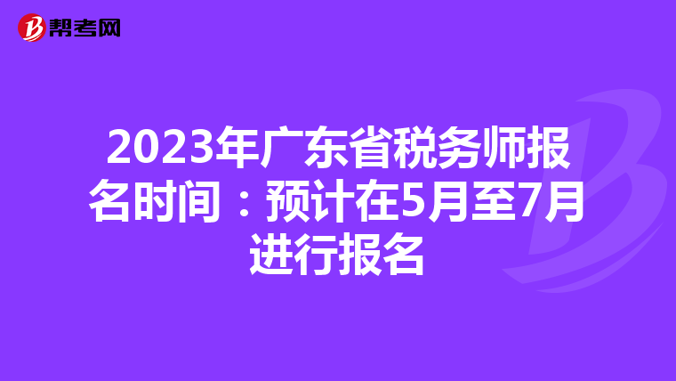 2023年广东省税务师报名时间:预计在5月至7月进行报名