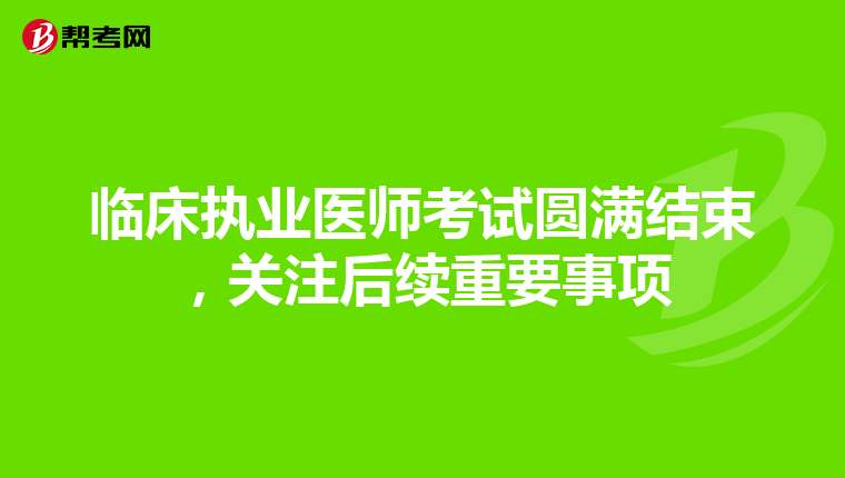 臨床執業醫師考試圓滿結束，關注后續重要事項