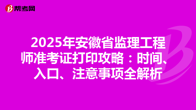2025年安徽省监理工程师准考证打印攻略：时间、入口、注意事项全解析