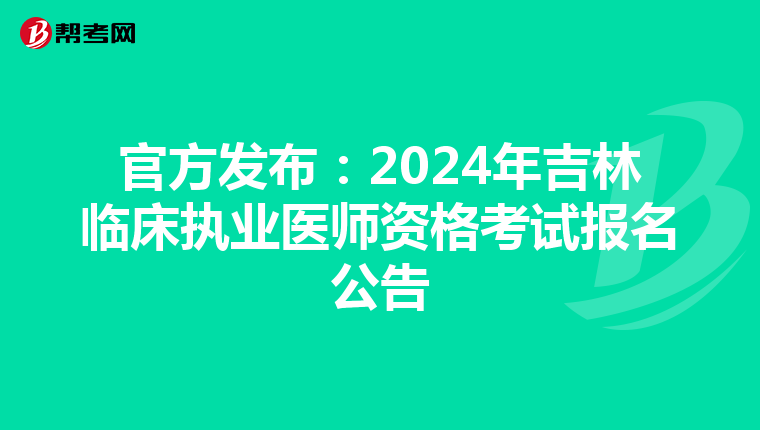 官方发布：2024年吉林临床执业医师资格考试报名公告