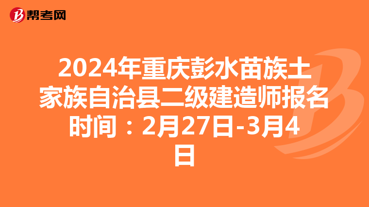 2024年重庆彭水苗族土家族自治县二级建造师报名时间：2月27日-3月4日