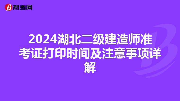 2024湖北二級(jí)建造師準(zhǔn)考證打印時(shí)間及注意事項(xiàng)詳解