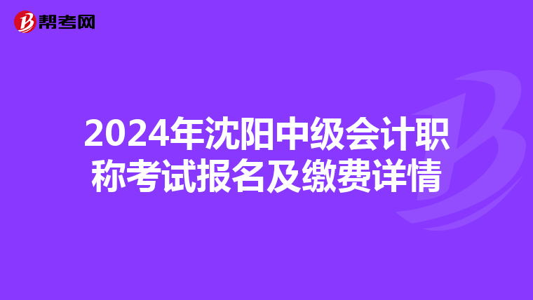 2024年沈阳中级会计职称考试报名及缴费详情