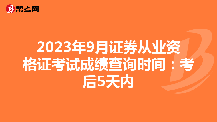 2023年9月证券从业资格证考试成绩查询时间：考后5天内