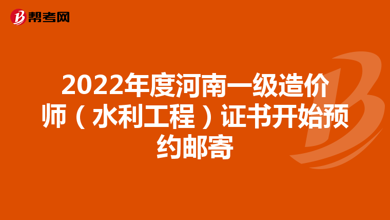 2022年度河南一级造价师（水利工程）证书开始预约邮寄