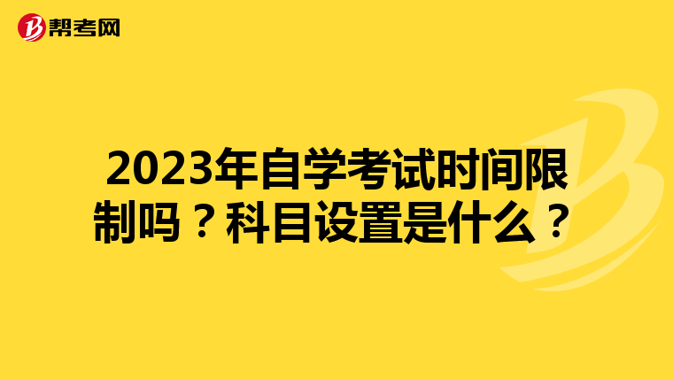 2023年自学考试时间限制吗？科目设置是什么？