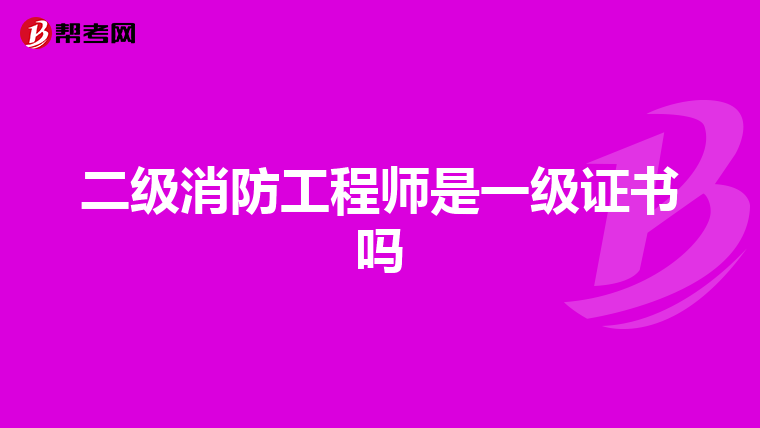 二級消防工程師是一級證書嗎