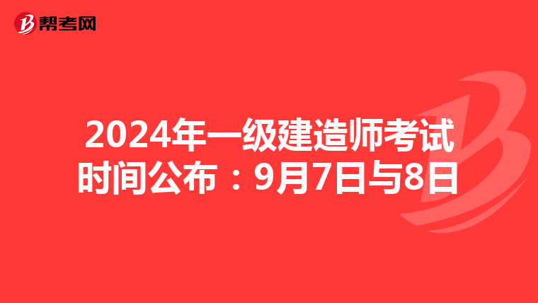 2024年一级建造师考试时间公布：9月7日与8日
