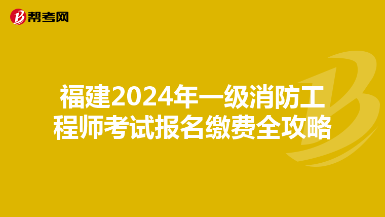 福建2024年一级消防工程师考试报名缴费全攻略
