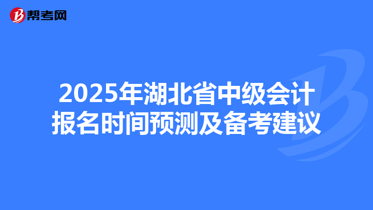 2025年湖北省中级会计报名时间预测及备考建议