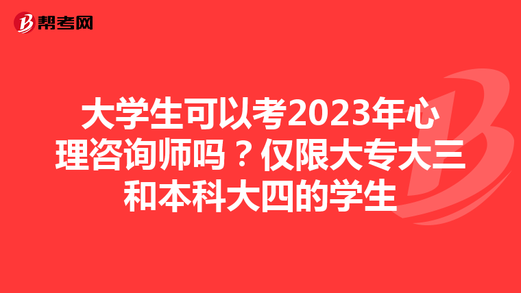 大学生可以考2023年心理咨询师吗？仅限大专大三和本科大四的学生