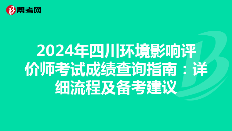 2024年四川环境影响评价师考试成绩查询指南：详细流程及备考建议