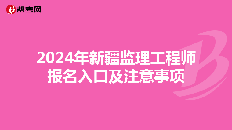2024年新疆监理工程师报名入口及注意事项