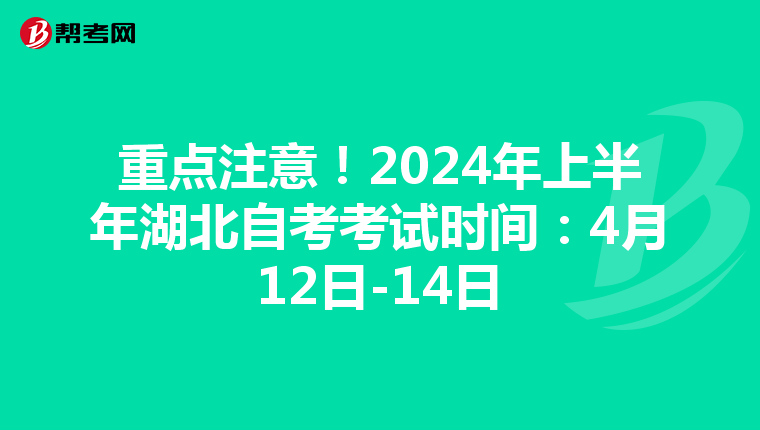 重点注意！2024年上半年湖北自考考试时间：4月12日-14日