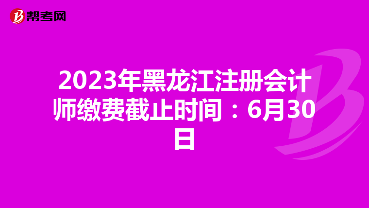 2023年黑龍江注冊會計師繳費截止時間:6月30日